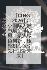 CING2026北京国际天然气展全球启幕：聚焦绿色创新，压缩机专区引领行业新未来